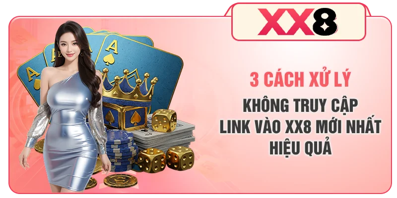 3 cách xử lý không truy cập link vào XX8 mới nhất hiệu quả