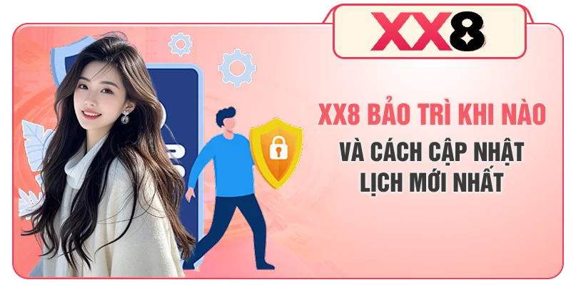 XX8 Bảo Trì Khi Nào Và Cách Cập Nhật Lịch Mới Nhất