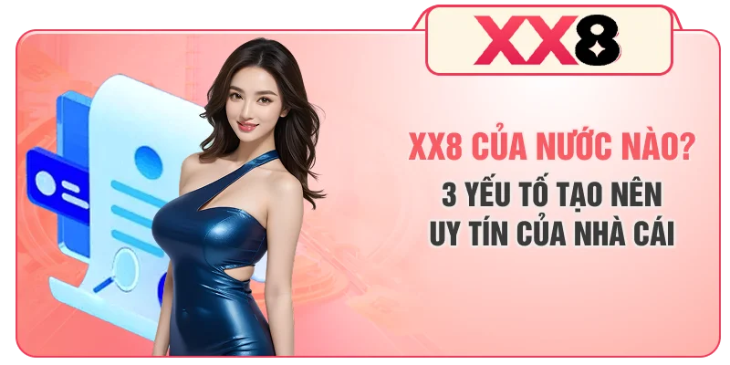 XX8 Của Nước Nào? 3 Yếu Tố Tạo Nên Uy Tín Của Nhà Cái