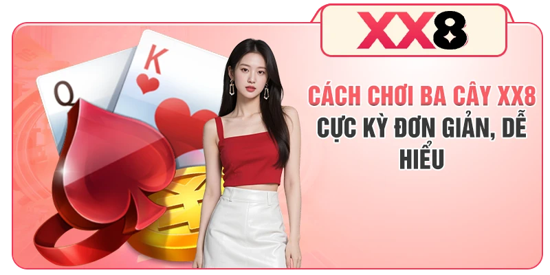 Cách chơi ba cây XX8 cực kỳ đơn giản, dễ hiểu