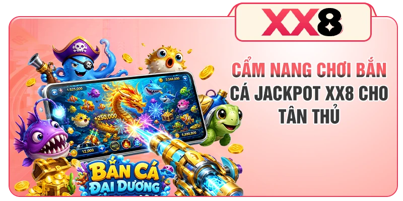 Cẩm nang chơi bắn cá Jackpot XX8 cho tân thủ
