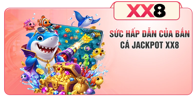 Sức hấp dẫn của bắn cá Jackpot XX8