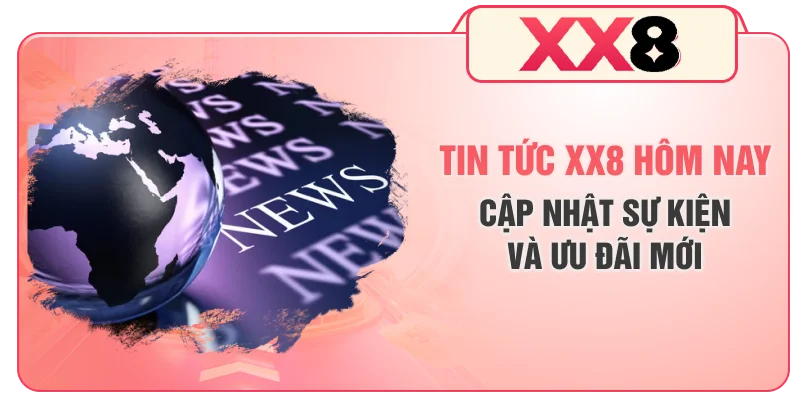 Tin tức XX8 hôm nay cập nhật sự kiện và ưu đãi mới