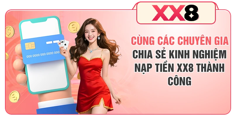 Cùng các chuyên gia chia sẻ kinh nghiệm nạp tiền XX8 thành công